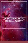 An Intergalactic, Isekai... What?