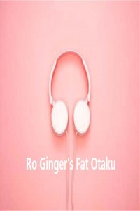 Ro Ginger&#x27;s Fat Otaku